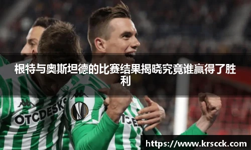 根特与奥斯坦德的比赛结果揭晓究竟谁赢得了胜利