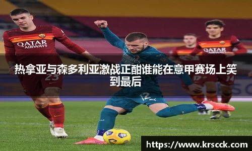 热拿亚与森多利亚激战正酣谁能在意甲赛场上笑到最后
